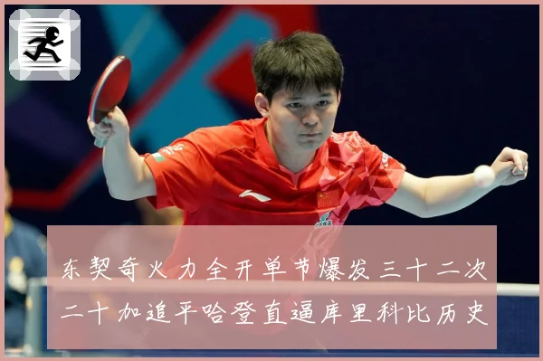 东契奇火力全开单节爆发三十二次二十加追平哈登直逼库里科比历史成长观察：最新赛事动态与深度分析