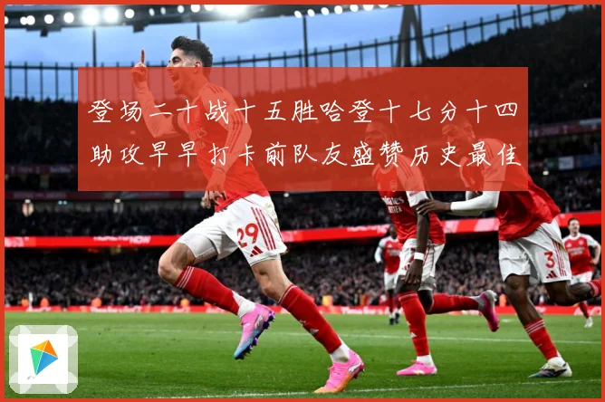 登场二十战十五胜哈登十七分十四助攻早早打卡前队友盛赞历史最佳赛场复盘：最新赛事动态与深度分析