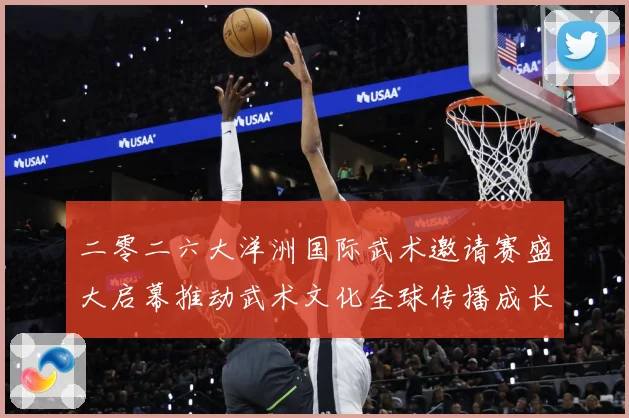二零二六大洋洲国际武术邀请赛盛大启幕推动武术文化全球传播成长观察：最新赛事动态与深度分析