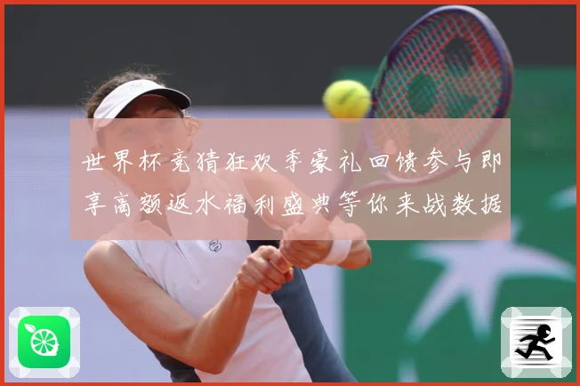 世界杯竞猜狂欢季豪礼回馈参与即享高额返水福利盛典等你来战数据研判：最新赛事动态与深度分析