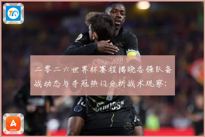二零二六世界杯赛程揭晓各强队备战动态与夺冠热门分析战术观察：最新赛事动态与深度分析