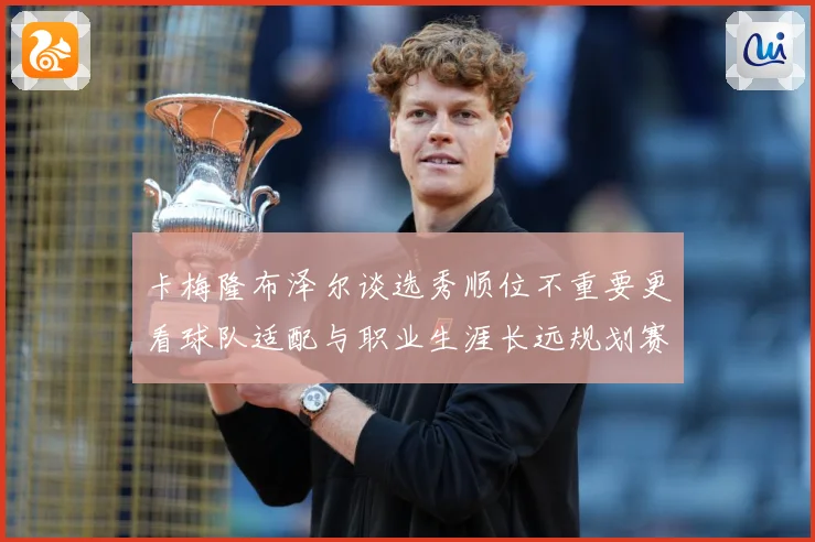 卡梅隆布泽尔谈选秀顺位不重要更看球队适配与职业生涯长远规划赛场复盘：最新赛事动态与深度分析