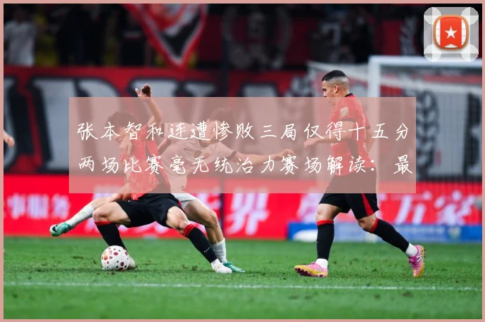 张本智和连遭惨败三局仅得十五分两场比赛毫无统治力赛场解读：最新赛事动态与深度分析