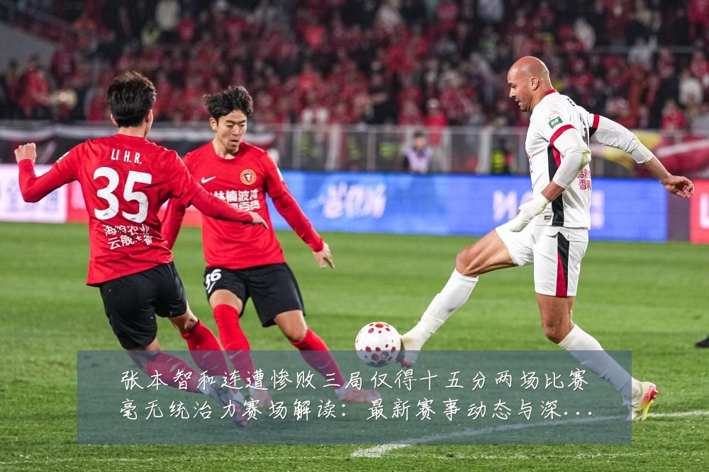 张本智和连遭惨败三局仅得十五分两场比赛毫无统治力赛场解读:最新赛事动态与深度分析