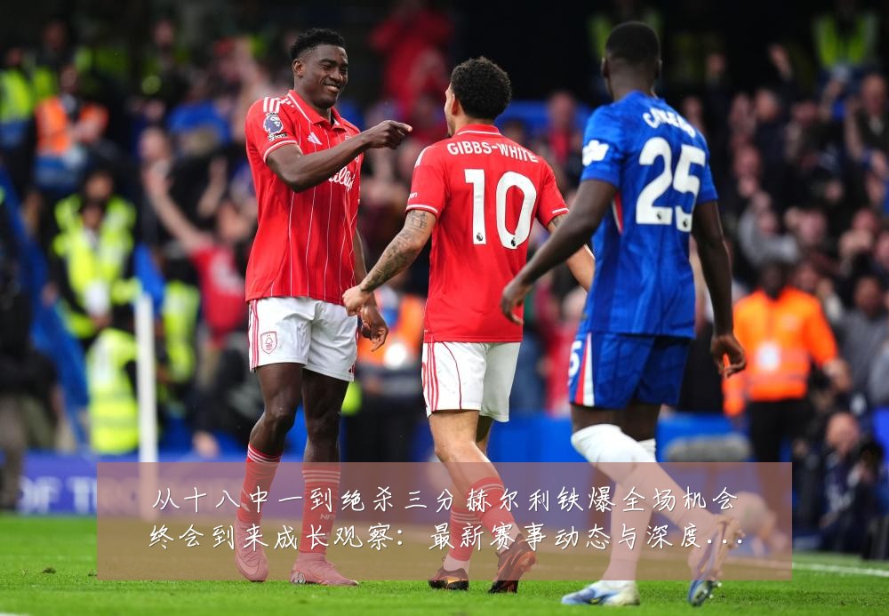 从十八中一到绝杀三分赫尔利铁爆全场机会终会到来成长观察：最新赛事动态与深度分析
